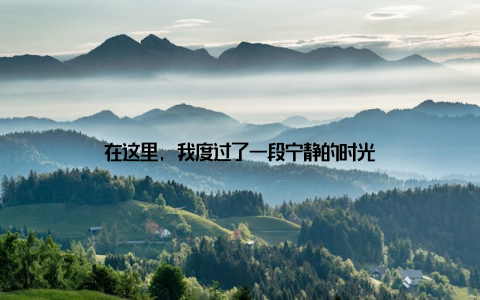 在这里, 我度过了一段宁静的时光