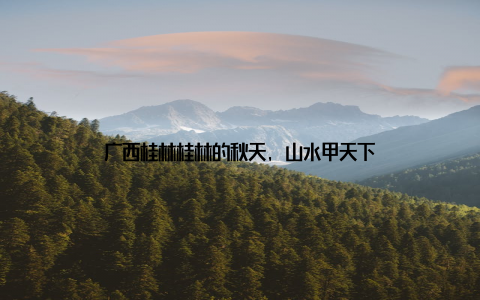 广西桂林桂林的秋天, 山水甲天下