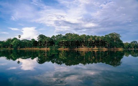 漫步古城, 感受浓厚的历史氛围