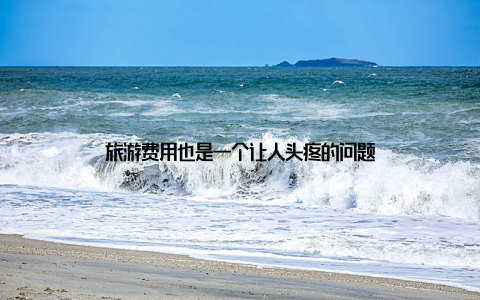 旅游费用也是一个让人头疼的问题