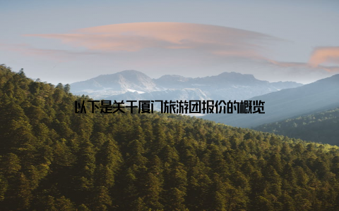 以下是关于厦门旅游团报价的概览