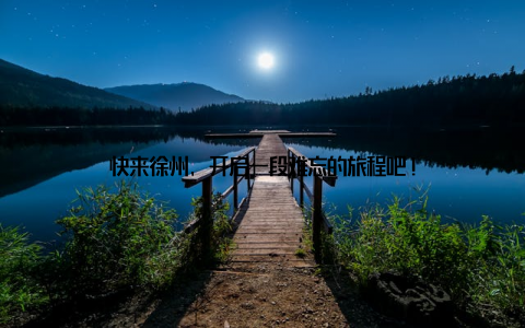 快来徐州, 开启一段难忘的旅程吧!