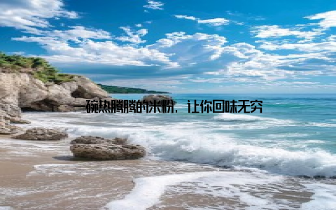 一碗热腾腾的米粉, 让你回味无穷