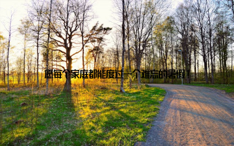 愿每个家庭都能度过一个难忘的暑假!