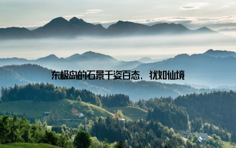 东极岛的石景千姿百态, 犹如仙境