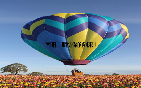 南阳, 期待你的到来!