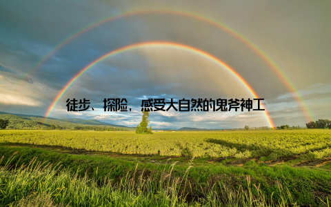 徒步、探险, 感受大自然的鬼斧神工