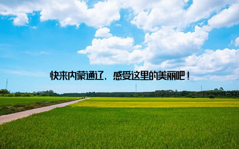 快来内蒙通辽, 感受这里的美丽吧!