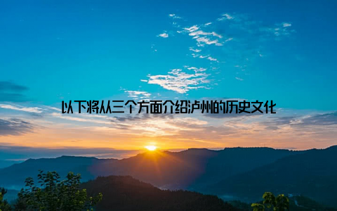 以下将从三个方面介绍泸州的历史文化