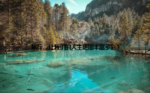 旅行, 让我们的人生更加丰富多彩!