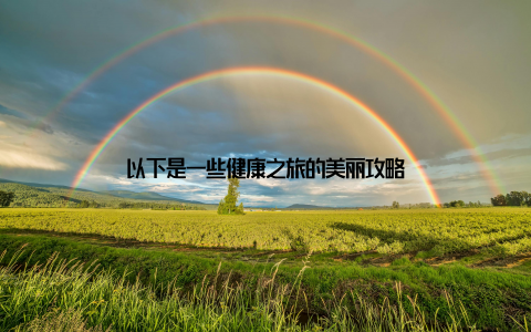 以下是一些健康之旅的美丽攻略